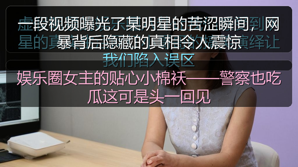 一段视频曝光了某明星的苦涩瞬间，网暴背后隐藏的真相令人震惊