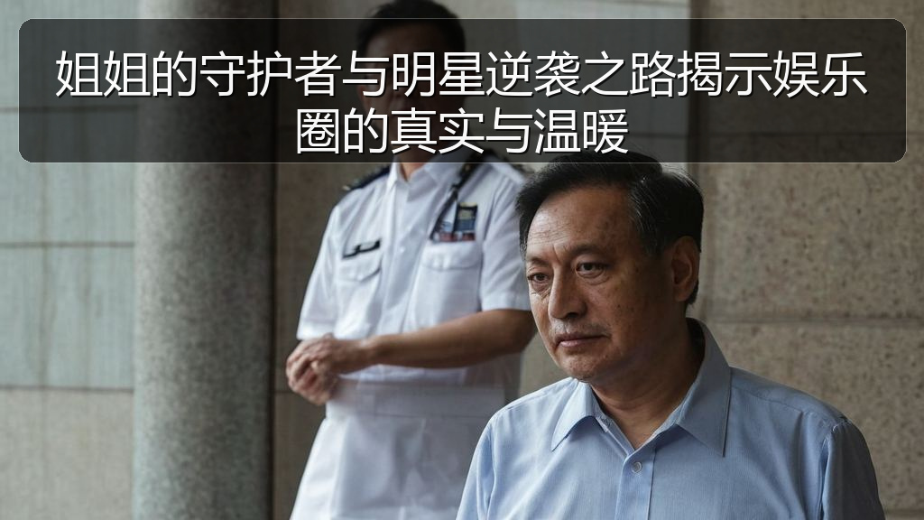 姐姐的守护者与明星逆袭之路揭示娱乐圈的真实与温暖