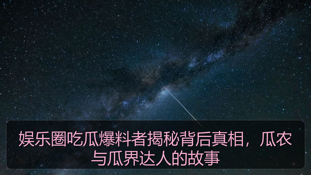 娱乐圈吃瓜爆料者揭秘背后真相,瓜农与瓜界达人的故事