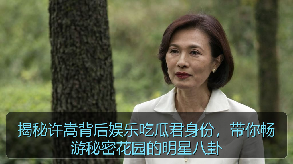 揭秘许嵩背后娱乐吃瓜君身份，带你畅游秘密花园的明星八卦