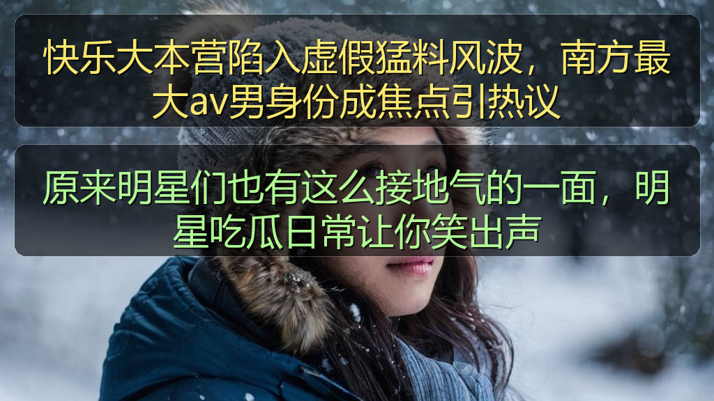 快乐大本营陷入虚假猛料风波,南方最大av男身份成焦点引热议