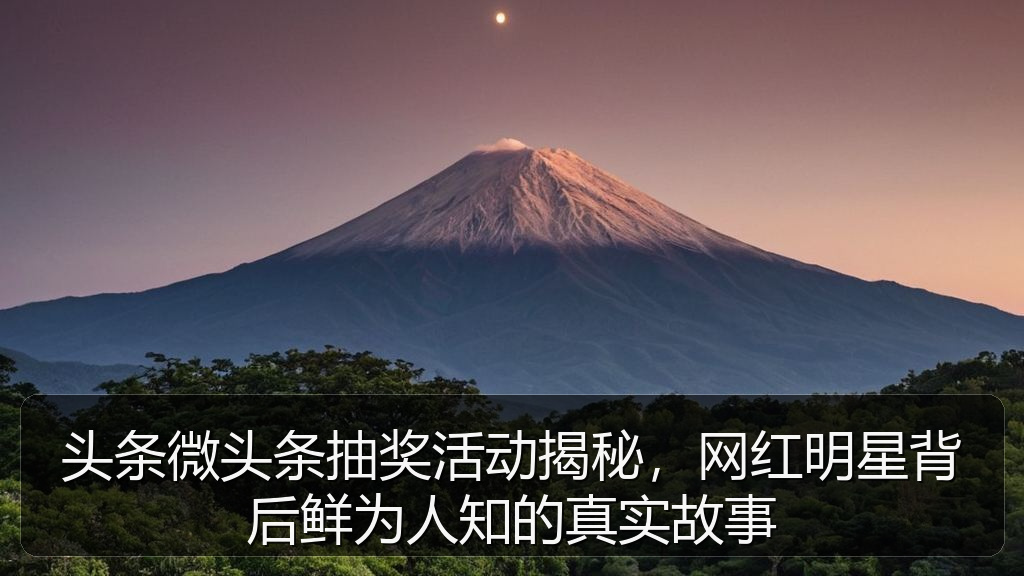 头条微头条抽奖活动揭秘，网红明星背后鲜为人知的真实故事