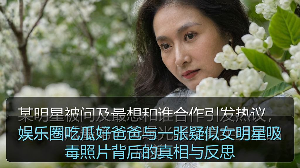 娱乐圈吃瓜好爸爸与一张疑似女明星吸毒照片背后的真相与反思
