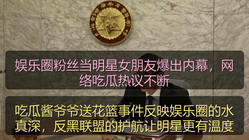 吃瓜酱爷爷送花篮事件反映娱乐圈的水真深，反黑联盟的护航让明星更有温度