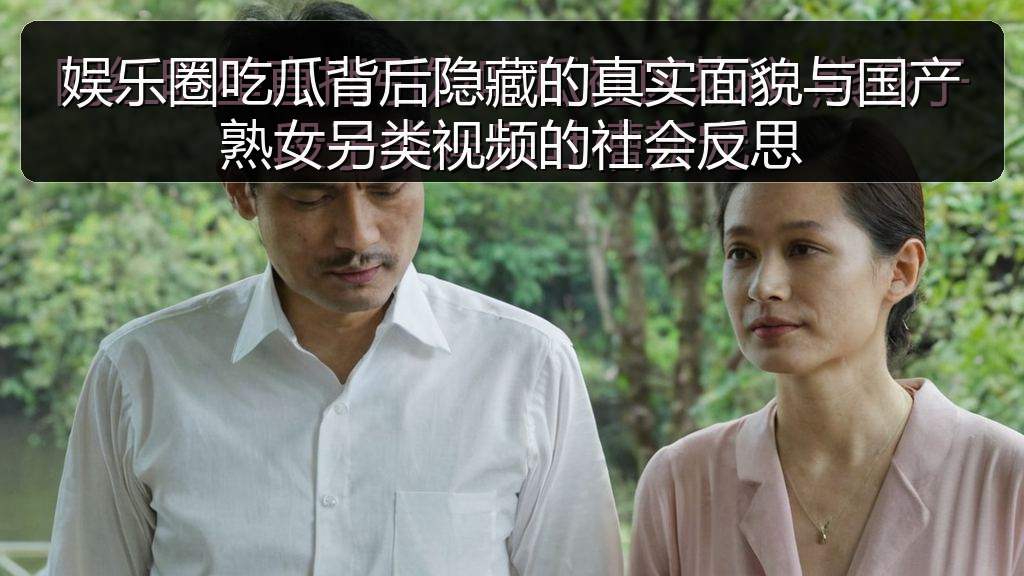 娱乐圈吃瓜背后隐藏的真实面貌与国产熟女另类视频的社会反思