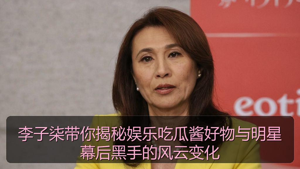 李子柒带你揭秘娱乐吃瓜酱好物与明星幕后黑手的风云变化