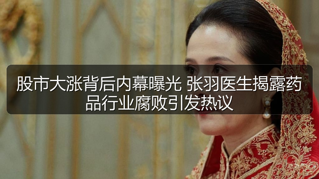 股市大涨背后内幕曝光 张羽医生揭露药品行业腐败引发热议