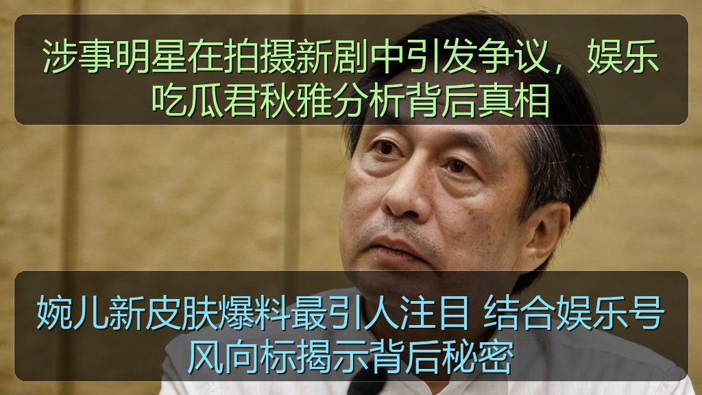 涉事明星在拍摄新剧中引发争议，娱乐吃瓜君秋雅分析背后真相